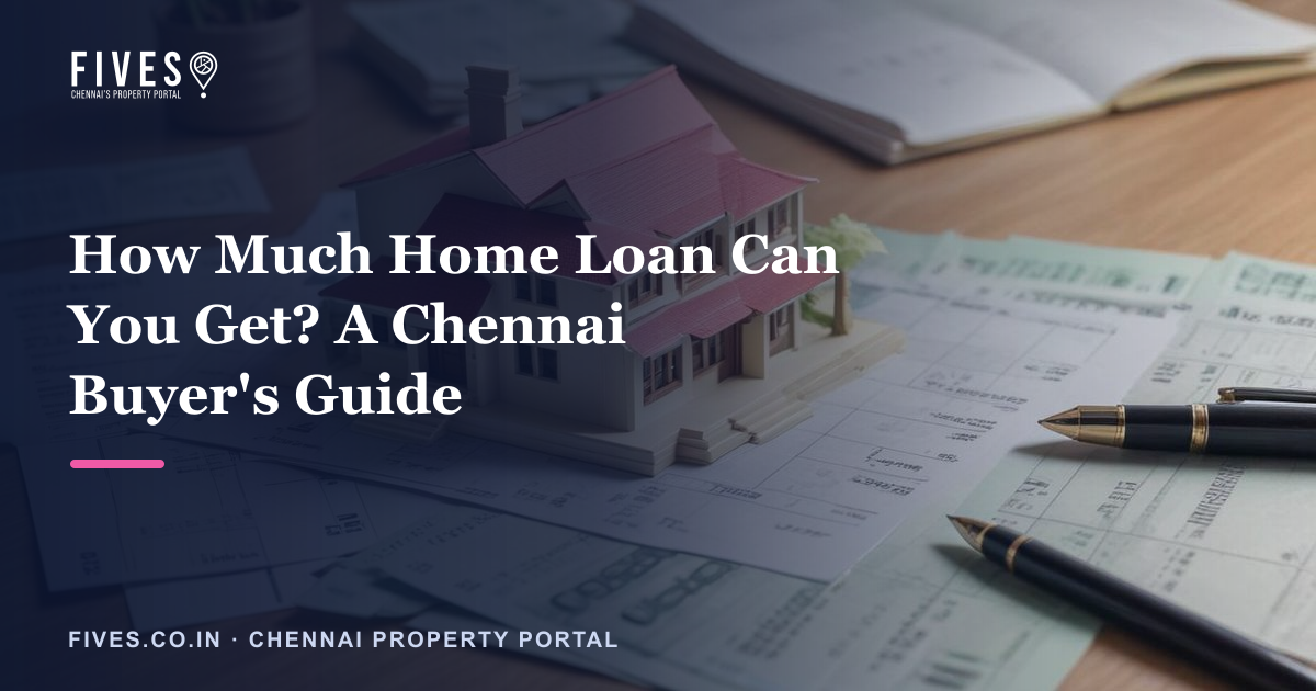 How Much Home Loan Can You Get? A Chennai Buyer’s Guide